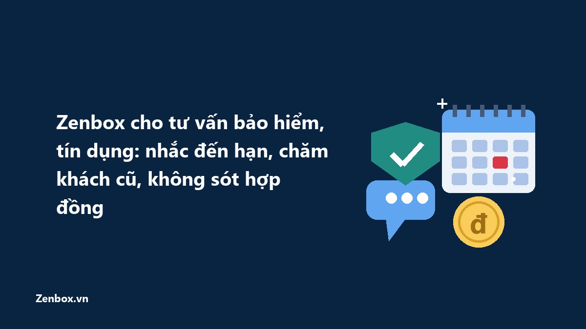 Zenbox cho tư vấn bảo hiểm, tín dụng: nhắc đến hạn, chăm khách cũ, không sót hợp đồng