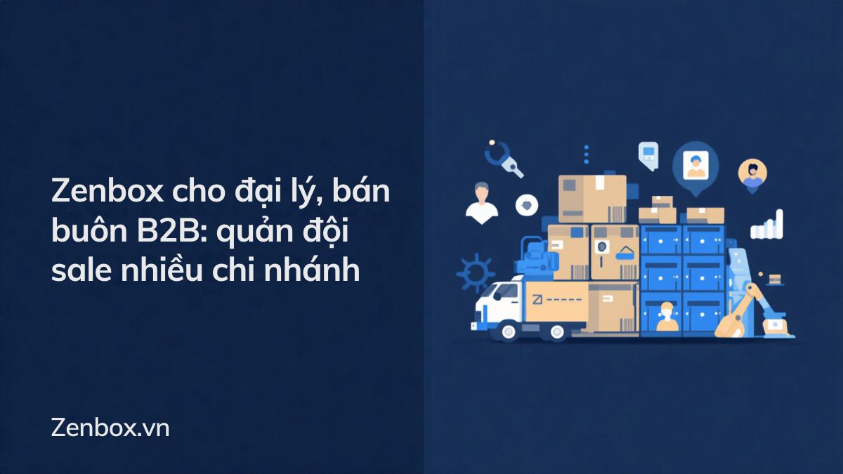 Zenbox cho đại lý, bán buôn B2B: quản đội sale nhiều chi nhánh
