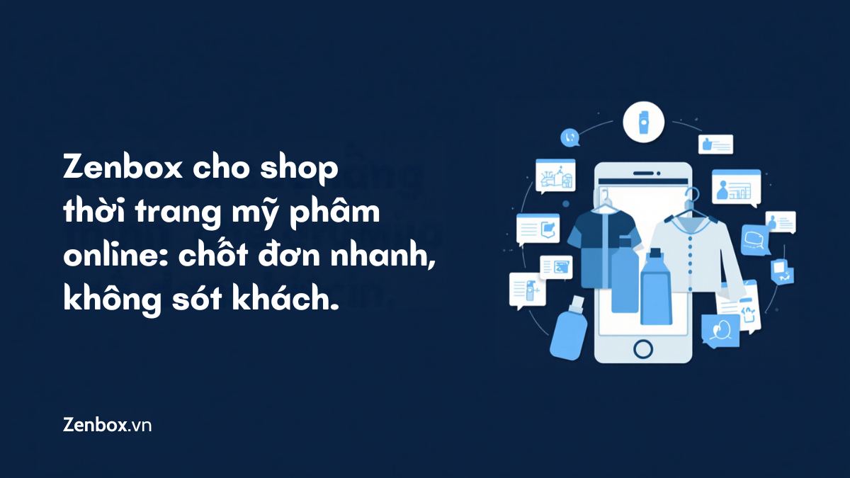 Zenbox cho shop thời trang, mỹ phẩm online: chốt đơn nhanh, không sót khách